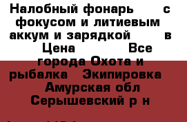 Налобный фонарь cree с фокусом и литиевым  аккум и зарядкой 12-220в. › Цена ­ 1 350 - Все города Охота и рыбалка » Экипировка   . Амурская обл.,Серышевский р-н